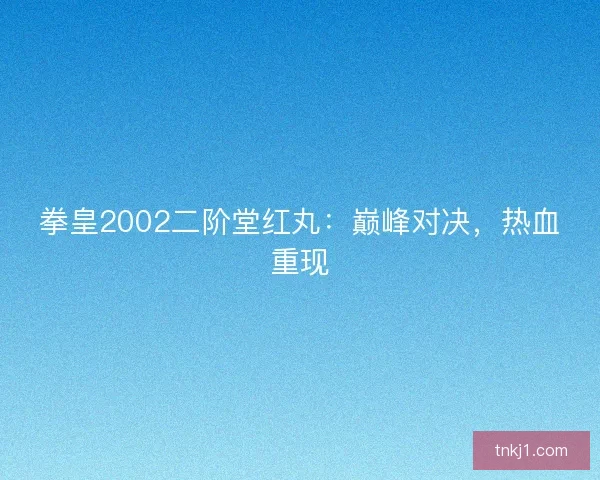 拳皇2002二阶堂红丸：巅峰对决，热血重现