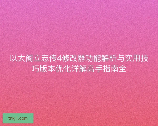以太阁立志传4修改器功能解析与实用技巧版本优化详解高手指南全
