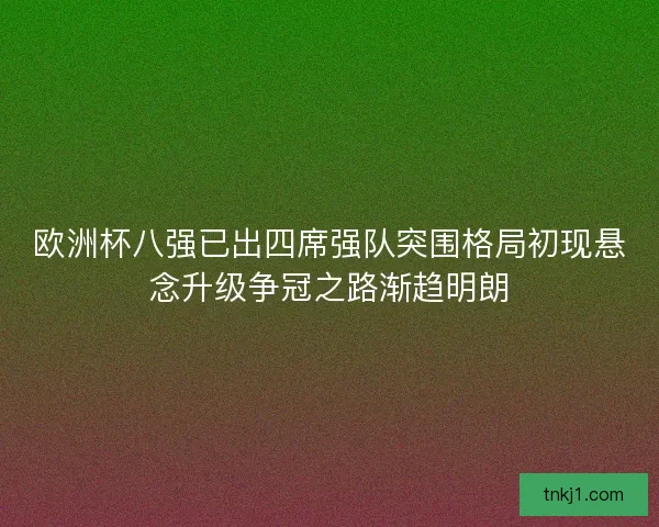 欧洲杯八强已出四席强队突围格局初现悬念升级争冠之路渐趋明朗 欧洲杯八强已出四席强队突围格局初现悬念升级争冠之路渐趋明朗