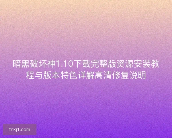 暗黑破坏神1.10下载完整版资源安装教程与版本特色详解高清修复说明 暗黑破坏神1.10下载完整版资源安装教程与版本特色详解高清修复说明