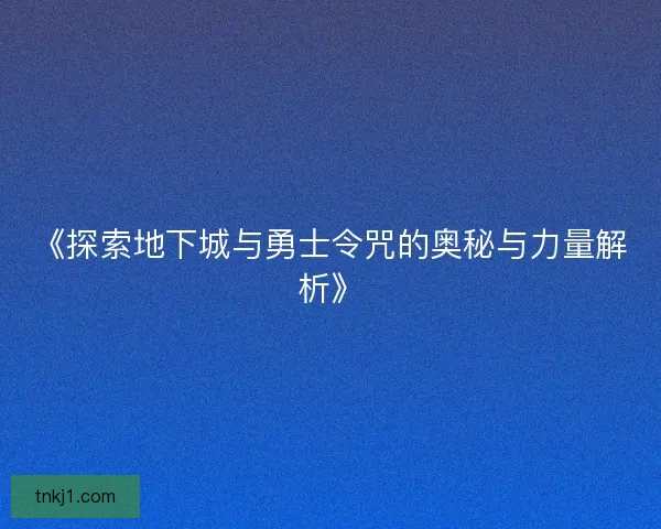 《探索地下城与勇士令咒的奥秘与力量解析》 《探索地下城与勇士令咒的奥秘与力量解析》